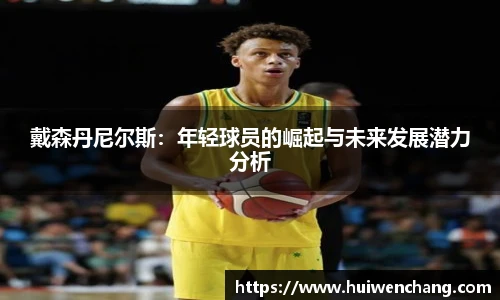 戴森丹尼尔斯：年轻球员的崛起与未来发展潜力分析